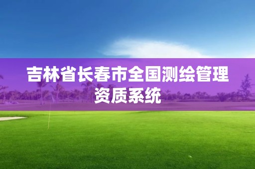 吉林省長春市全國測繪管理資質系統