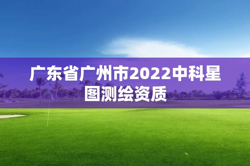 廣東省廣州市2022中科星圖測繪資質