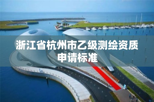 浙江省杭州市乙級測繪資質申請標準