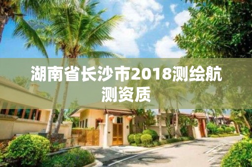 湖南省長沙市2018測繪航測資質