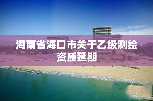 海南省海口市關于乙級測繪資質延期