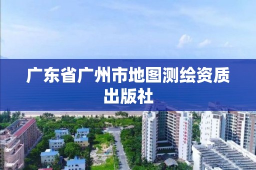 廣東省廣州市地圖測繪資質出版社