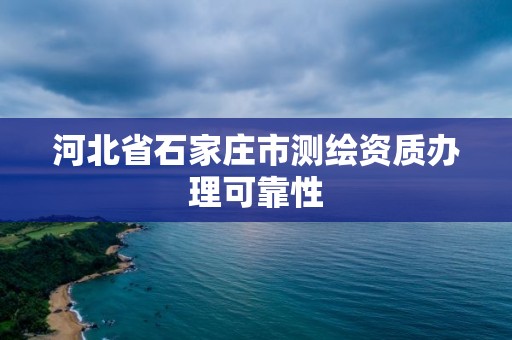 河北省石家莊市測繪資質辦理可靠性