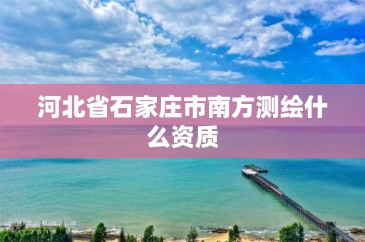 河北省石家莊市南方測繪什么資質