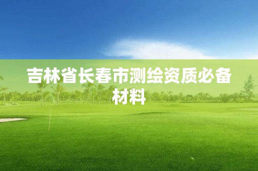 吉林省長春市測繪資質(zhì)必備材料