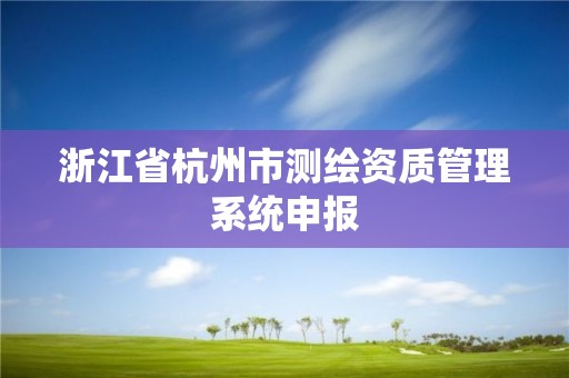 浙江省杭州市測繪資質管理系統申報