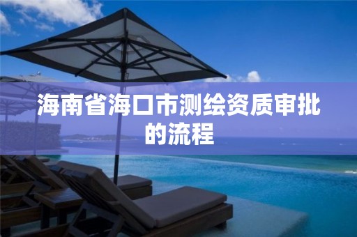 海南省海口市測繪資質審批的流程