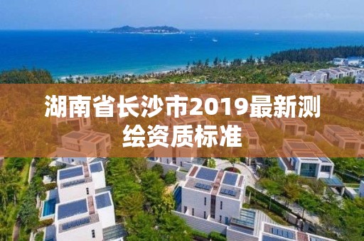 湖南省長沙市2019最新測繪資質標準