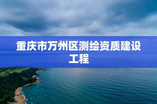 重慶市萬州區測繪資質建設工程