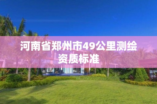 河南省鄭州市49公里測繪資質標準