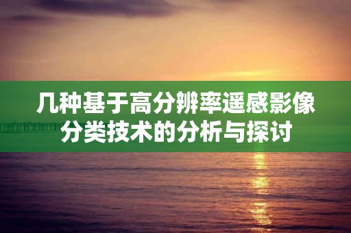 幾種基于高分辨率遙感影像分類技術的分析與探討