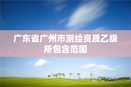 廣東省廣州市測繪資質乙級所包含范圍