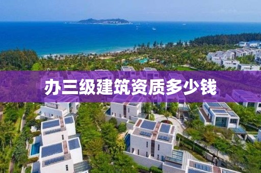 辦三級建筑資質多少錢