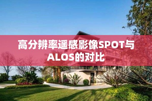 高分辨率遙感影像SPOT與ALOS的對(duì)比