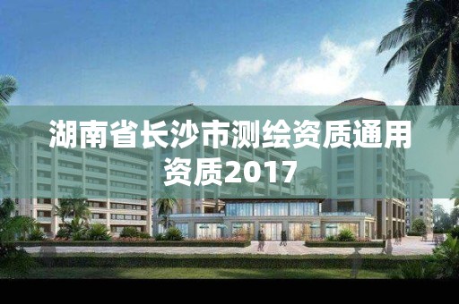 湖南省長沙市測繪資質通用資質2017