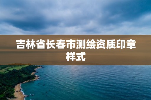 吉林省長(zhǎng)春市測(cè)繪資質(zhì)印章樣式