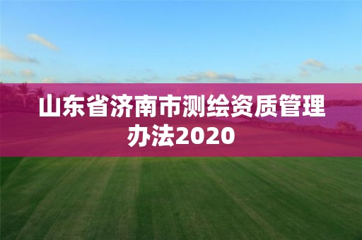 山東省濟南市測繪資質管理辦法2020