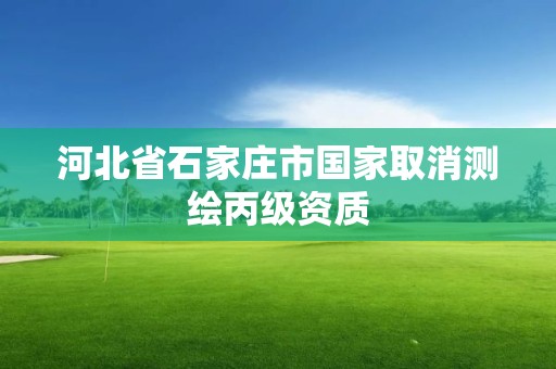 河北省石家莊市國家取消測繪丙級資質