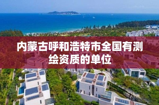 內蒙古呼和浩特市全國有測繪資質的單位