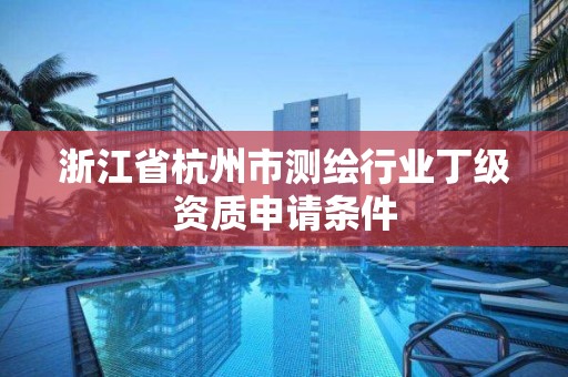 浙江省杭州市測繪行業(yè)丁級(jí)資質(zhì)申請(qǐng)條件