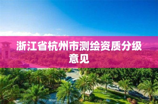 浙江省杭州市測繪資質分級意見