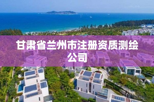 甘肅省蘭州市注冊資質測繪公司