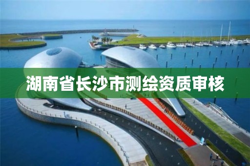 湖南省長沙市測繪資質審核