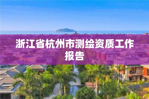 浙江省杭州市測(cè)繪資質(zhì)工作報(bào)告