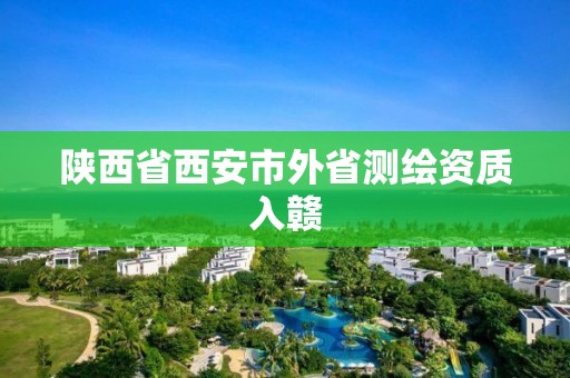 陜西省西安市外省測繪資質入贛