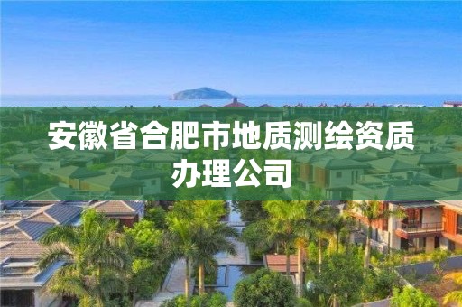 安徽省合肥市地質(zhì)測(cè)繪資質(zhì)辦理公司