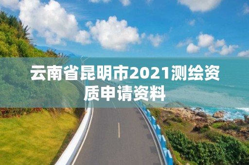 云南省昆明市2021測繪資質(zhì)申請資料