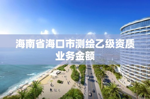 海南省海口市測繪乙級資質業務金額