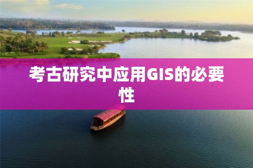 考古研究中應用GIS的必要性