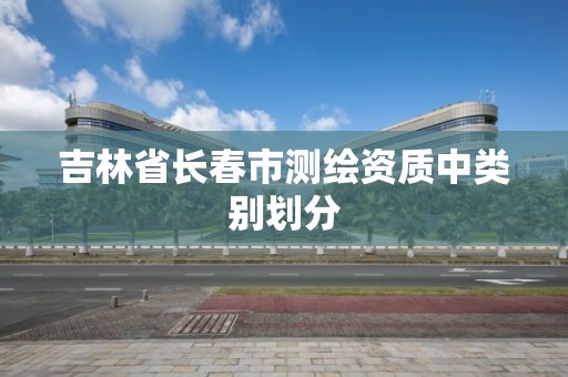 吉林省長春市測繪資質中類別劃分