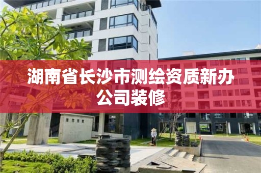 湖南省長沙市測繪資質(zhì)新辦公司裝修