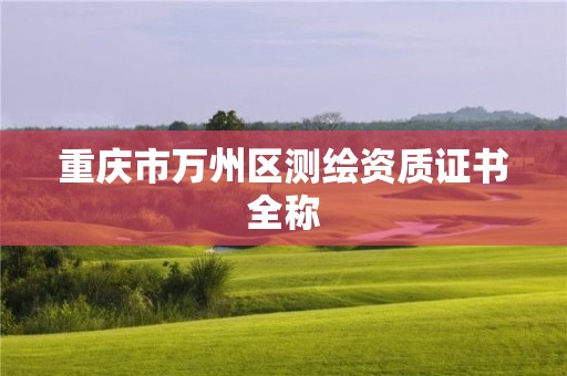 重慶市萬州區(qū)測繪資質(zhì)證書全稱