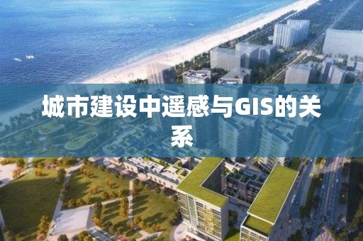 城市建設中遙感與GIS的關系