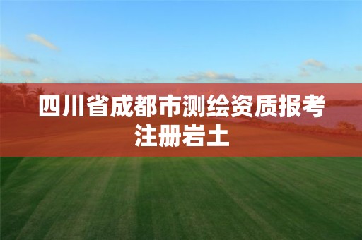 四川省成都市測繪資質(zhì)報考注冊巖土