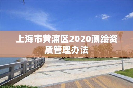 上海市黃浦區2020測繪資質管理辦法