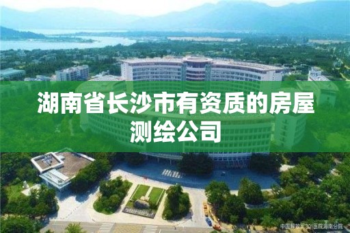 湖南省長沙市有資質的房屋測繪公司