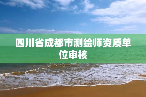 四川省成都市測繪師資質單位審核