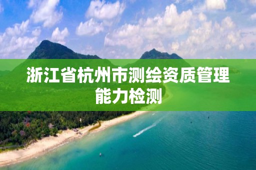 浙江省杭州市測繪資質(zhì)管理能力檢測