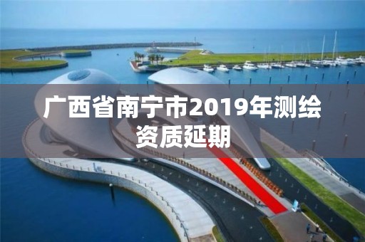 廣西省南寧市2019年測繪資質延期