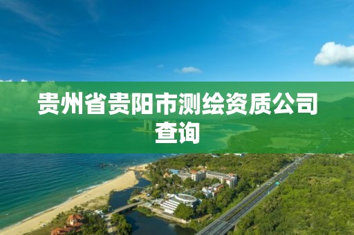 貴州省貴陽市測繪資質公司查詢