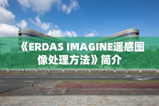 《ERDAS IMAGINE遙感圖像處理方法》簡(jiǎn)介