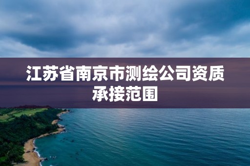 江蘇省南京市測繪公司資質承接范圍