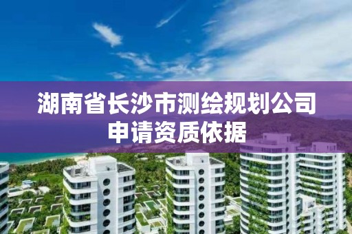 湖南省長沙市測繪規(guī)劃公司申請(qǐng)資質(zhì)依據(jù)