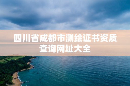 四川省成都市測繪證書資質(zhì)查詢網(wǎng)址大全