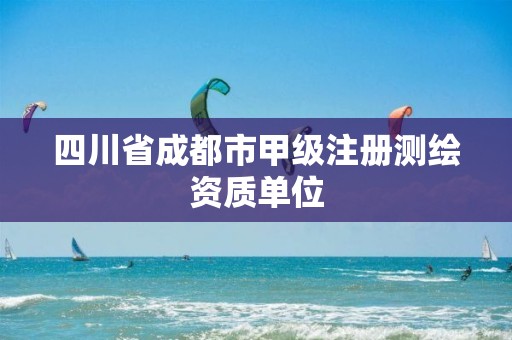 四川省成都市甲級(jí)注冊(cè)測(cè)繪資質(zhì)單位