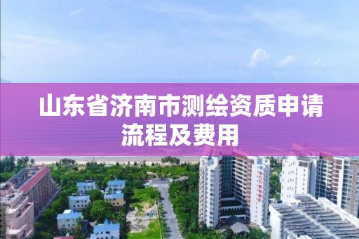 山東省濟南市測繪資質申請流程及費用